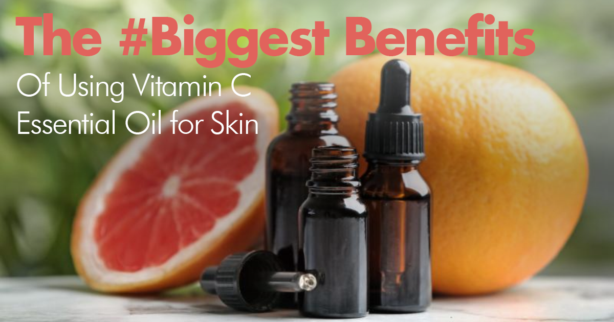 The 5 Biggest Benefits of Using Vitamin C Essential Oil on Your Skin!
