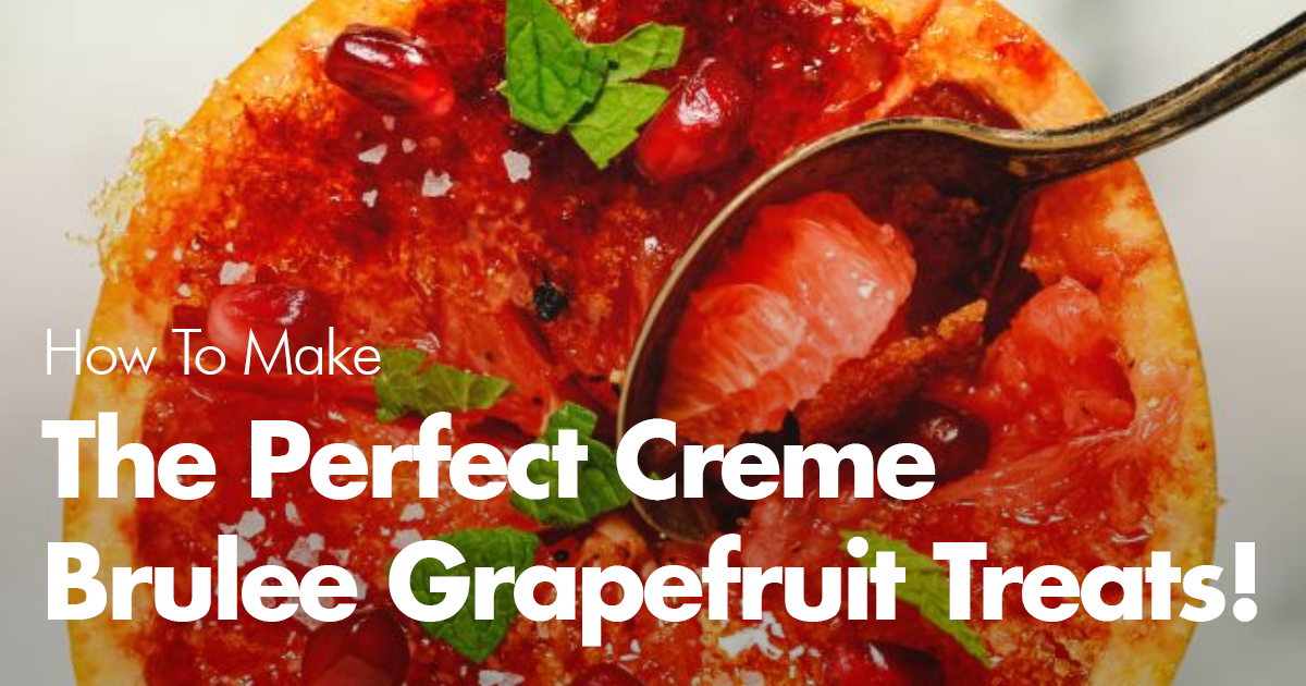 3 New Ways to Make Perfect Crème Brûlèe Grapefruit Treats!
